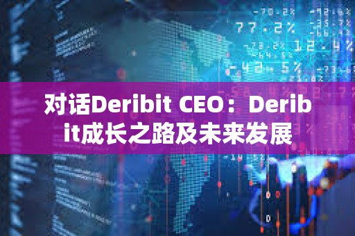 對話Deribit CEO：Deribit成長之路及未來發展