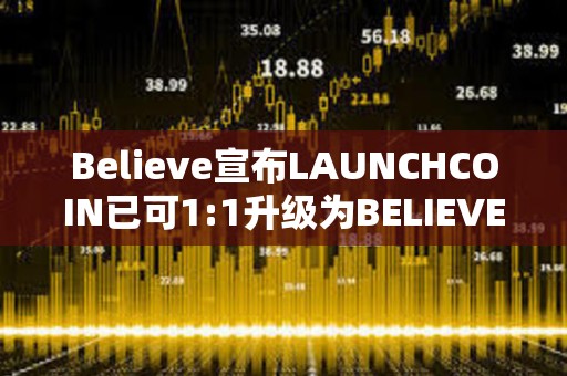 Believe宣布LAUNCHCOIN已可1:1升級為BELIEVE，升級期持續兩周