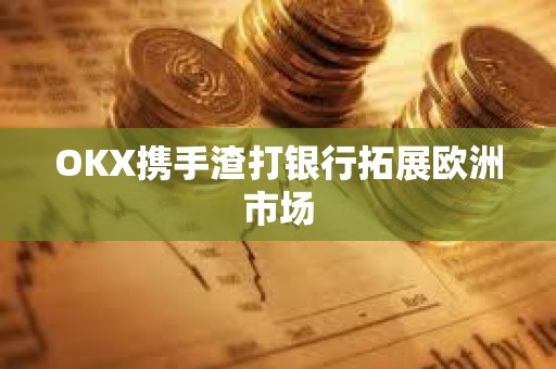 OKX攜手渣打銀行拓展歐洲市場