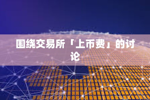 圍繞交易所「上幣費(fèi)」的討論