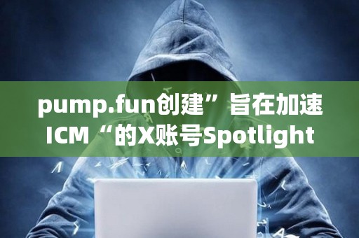 pump.fun創建”旨在加速ICM“的X賬號Spotlight