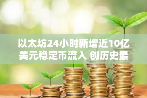 以太坊24小時新增近10億美元穩定幣流入 創歷史最大單日增幅