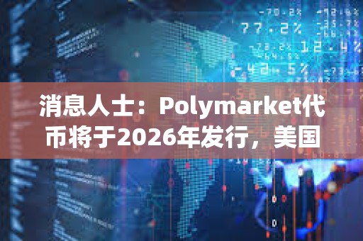 消息人士：Polymarket代幣將于2026年發行，美國市場重啟后實施