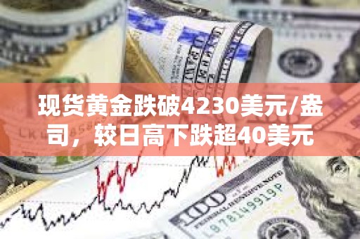 現貨黃金跌破4230美元/盎司，較日高下跌超40美元