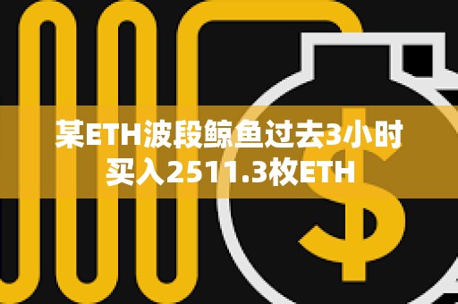 某ETH波段鯨魚過去3小時買入2511.3枚ETH