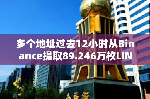 多個地址過去12小時從Binance提取89.246萬枚LINK，約合1500萬美元