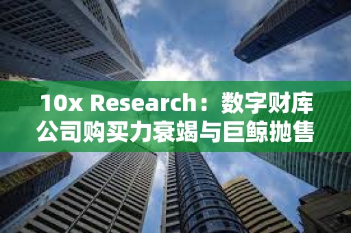 10x Research：數字財庫公司購買力衰竭與巨鯨拋售正限制比特幣上漲