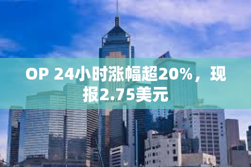 OP 24小時漲幅超20%，現報2.75美元