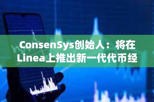 ConsenSys創始人：將在Linea上推出新一代代幣經濟平臺和啟動平臺