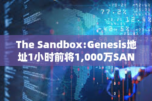 The Sandbox:Genesis地址1小時前將1,000萬SAND轉入Binance
