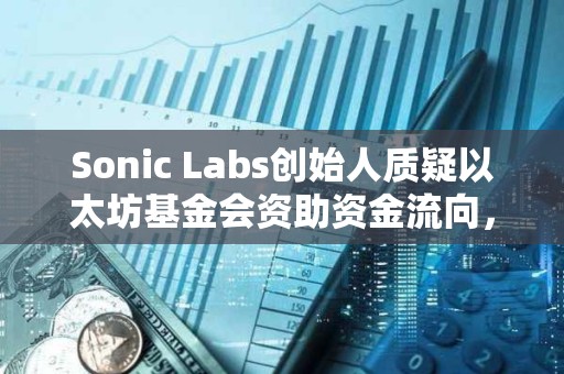 Sonic Labs創始人質疑以太坊基金會資助資金流向，曾聯系EF但未收到任何回復