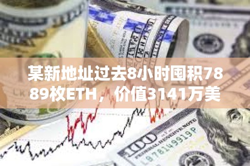 某新地址過去8小時囤積7889枚ETH，價值3141萬美元