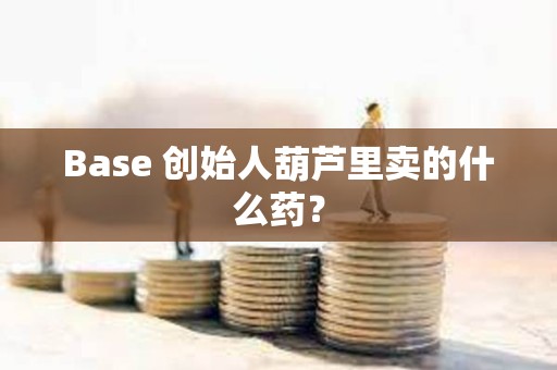 Base 創(chuàng)始人葫蘆里賣的什么藥？