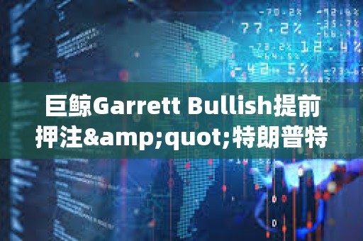 巨鯨Garrett Bullish提前押注&quot;特朗普特赦CZ&quot;，獲利近5.7萬美元