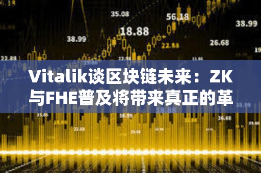 Vitalik談區(qū)塊鏈未來：ZK與FHE普及將帶來真正的革命 以太坊未來將更高效、更隱私
