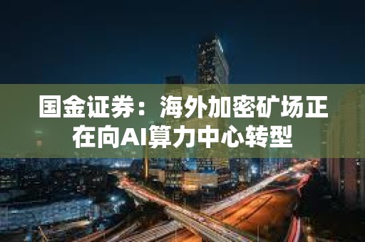國金證券：海外加密礦場正在向AI算力中心轉(zhuǎn)型