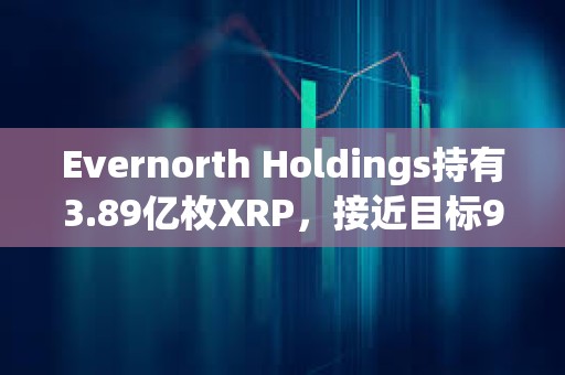 Evernorth Holdings持有3.89億枚XRP，接近目標95%