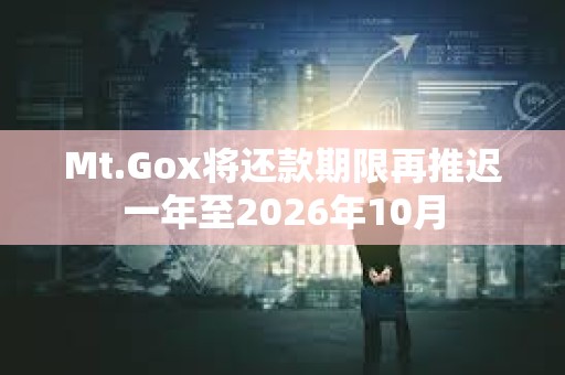 Mt.Gox將還款期限再推遲一年至2026年10月