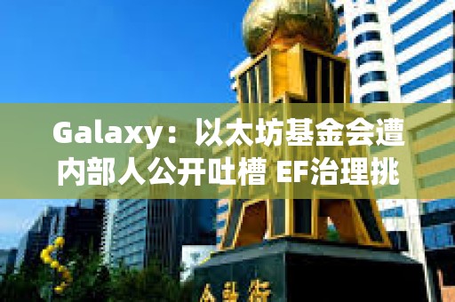 Galaxy：以太坊基金會遭內部人公開吐槽 EF治理挑戰在哪里