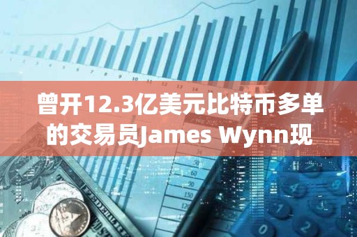 曾開12.3億美元比特幣多單的交易員James Wynn現僅開價值11萬美元空單