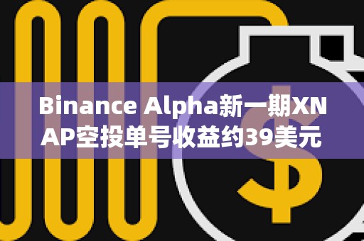 Binance Alpha新一期XNAP空投單號收益約39美元