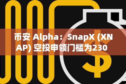 幣安 Alpha：SnapX (XNAP) 空投申領(lǐng)門檻為230 Alpha 積分