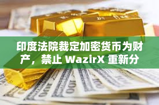 印度法院裁定加密貨幣為財產(chǎn)，禁止 WazirX 重新分配用戶的 XRP 資產(chǎn)