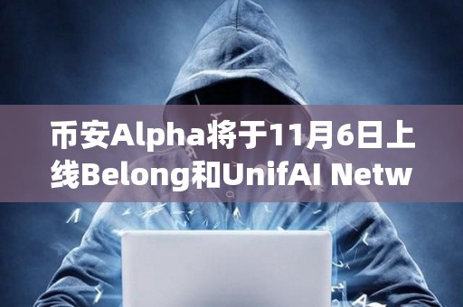 幣安Alpha將于11月6日上線Belong和UnifAI Network空投