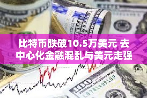 比特幣跌破10.5萬美元 去中心化金融混亂與美元走強施壓 比特幣跌破10.5萬美元 去中心化金融混亂與美元走強施壓