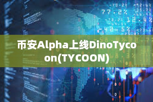 幣安Alpha上線DinoTycoon(TYCOON)