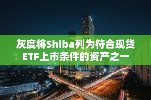 灰度將Shiba列為符合現貨ETF上市條件的資產之一