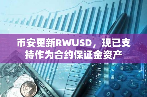 幣安更新RWUSD，現(xiàn)已支持作為合約保證金資產(chǎn)