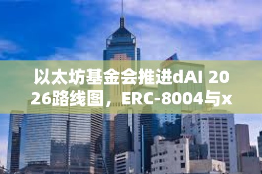 以太坊基金會(huì)推進(jìn)dAI 2026路線圖，ERC-8004與x402為重點(diǎn)方向