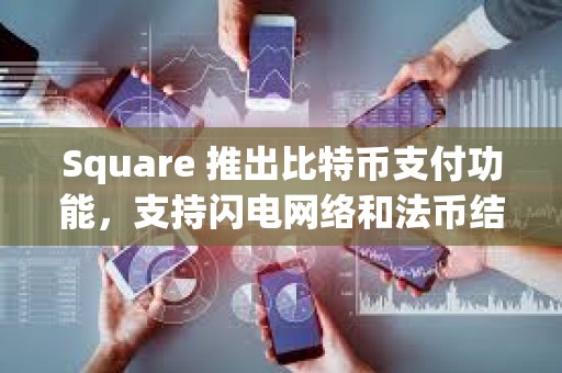 Square 推出比特幣支付功能，支持閃電網(wǎng)絡(luò)和法幣結(jié)算
