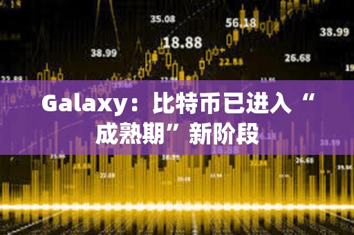 Galaxy：比特幣已進入“成熟期”新階段