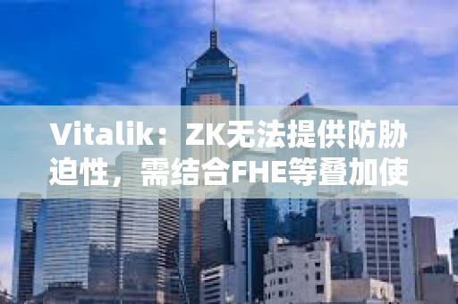 Vitalik：ZK無(wú)法提供防脅迫性，需結(jié)合FHE等疊加使用