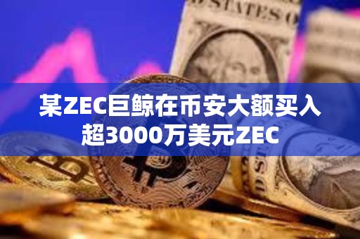 某ZEC巨鯨在幣安大額買(mǎi)入超3000萬(wàn)美元ZEC
