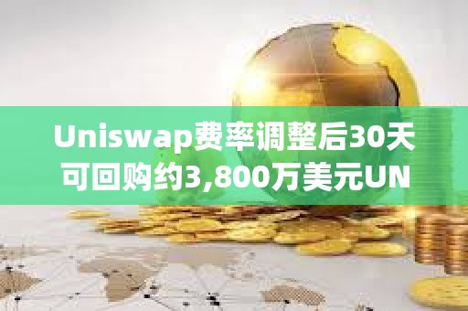 Uniswap費率調整后30天可回購約3,800萬美元UNI