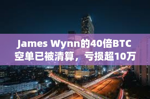 James Wynn的40倍BTC空單已被清算，虧損超10萬美元