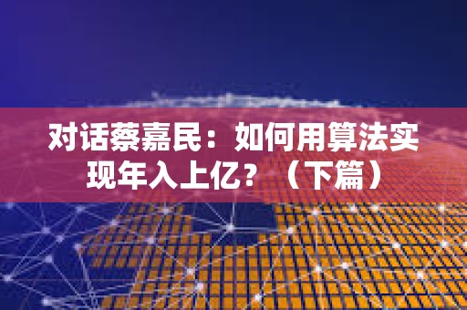 對話蔡嘉民：如何用算法實現年入上億？（下篇）