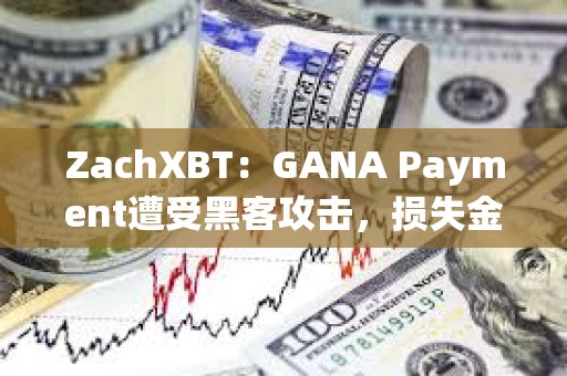 ZachXBT：GANA Payment遭受黑客攻擊，損失金額超過310萬美元