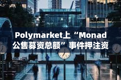 Polymarket上“Monad公售募資總額”事件押注資金超537萬美元，押注“公售募資超3億美元”概率暫報81%