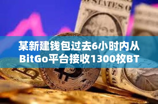 某新建錢包過去6小時內從BitGo平臺接收1300枚BTC