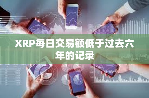XRP每日交易額低于過去六年的記錄