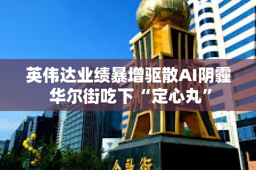 英偉達業績暴增驅散AI陰霾 華爾街吃下“定心丸”