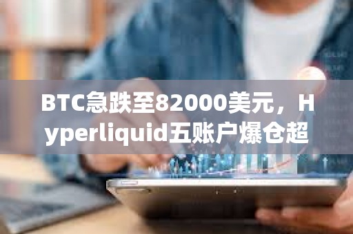 BTC急跌至82000美元，Hyperliquid五賬戶爆倉超千萬美元