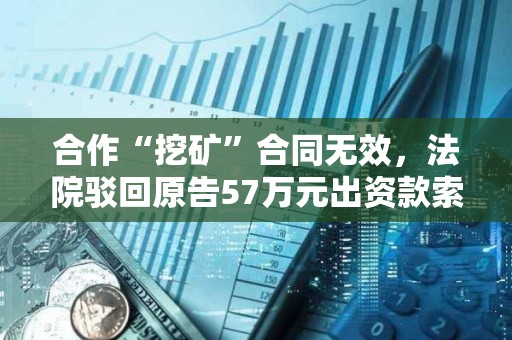 合作“挖礦”合同無效，法院駁回原告57萬元出資款索賠