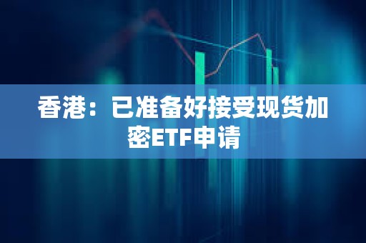 香港：已準備好接受現貨加密ETF申請