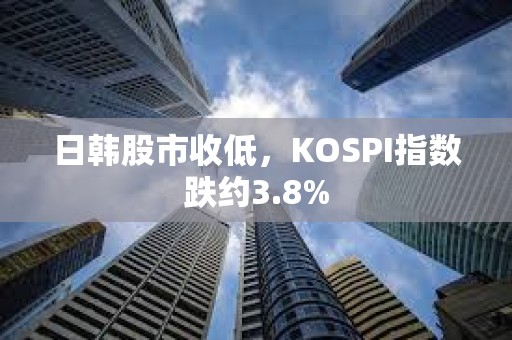 日韓股市收低，KOSPI指數跌約3.8%