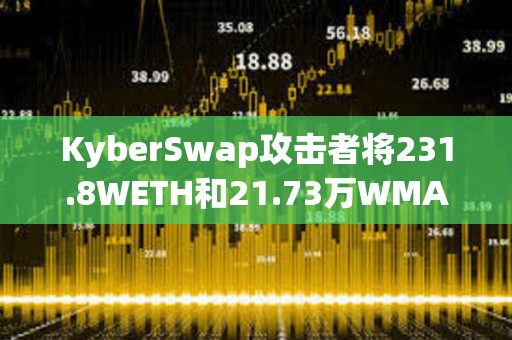 KyberSwap攻擊者將231.8WETH和21.73萬WMATIC轉移到其他地址